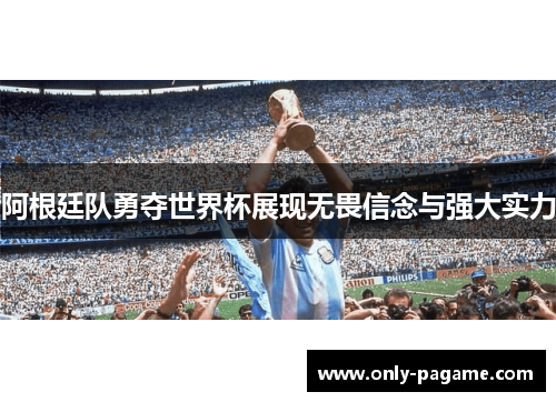 阿根廷队勇夺世界杯展现无畏信念与强大实力